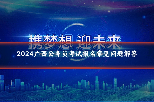 2024广西公务员考试报名常见问题解答
