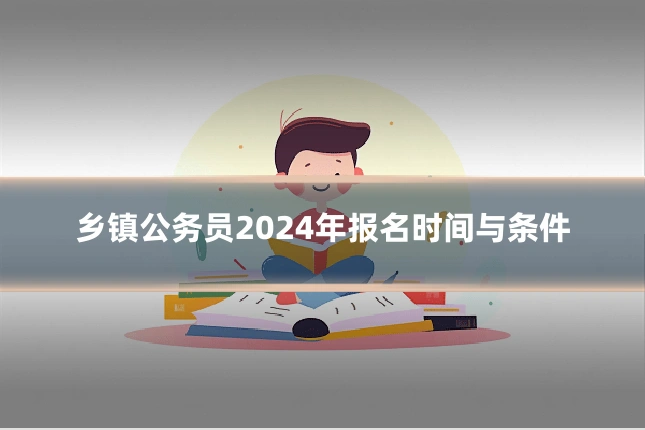 乡镇公务员2024年报名时间与条件