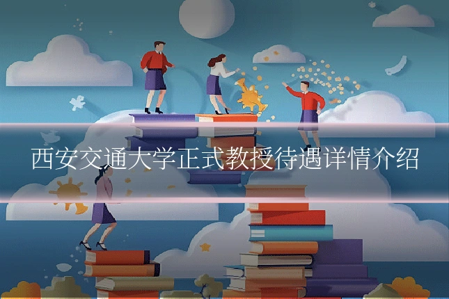 西安交通大学正式教授待遇详情介绍