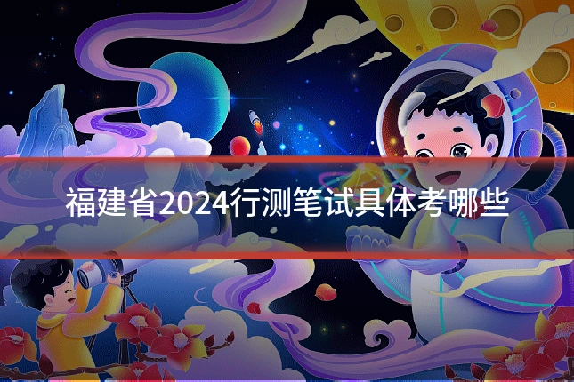 福建省2024行测笔试具体考哪些