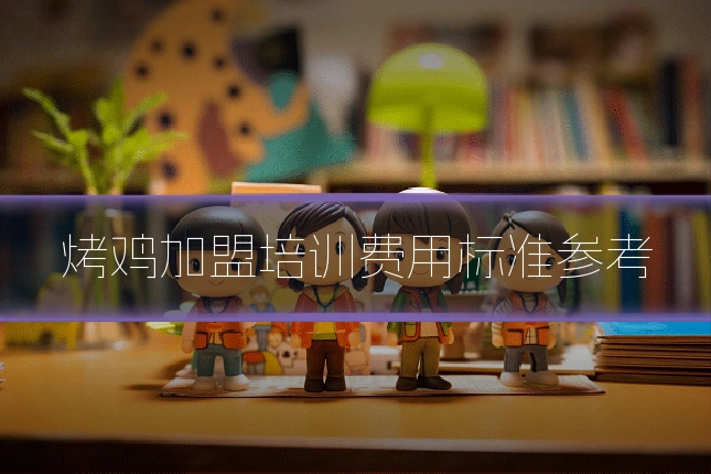 烤鸡加盟培训费用标准参考