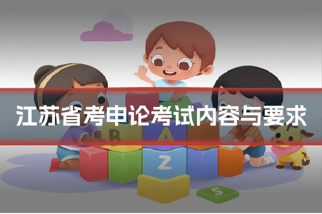 江苏省考申论考试内容与要求
