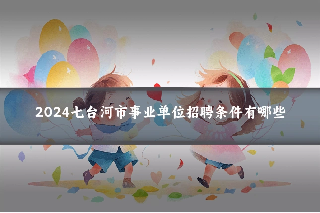 2024七台河市事业单位招聘条件有哪些