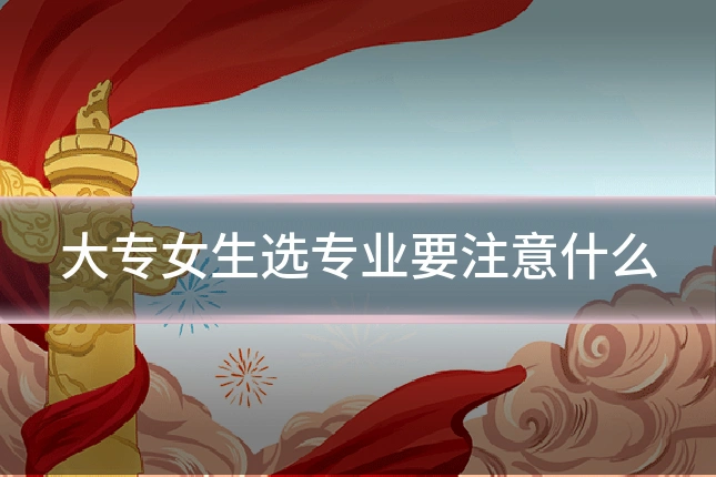 大专女生选专业要注意什么