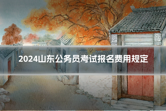 2024山东公务员考试报名费用规定