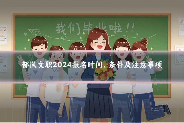 部队文职2024报名时间、条件及注意事项