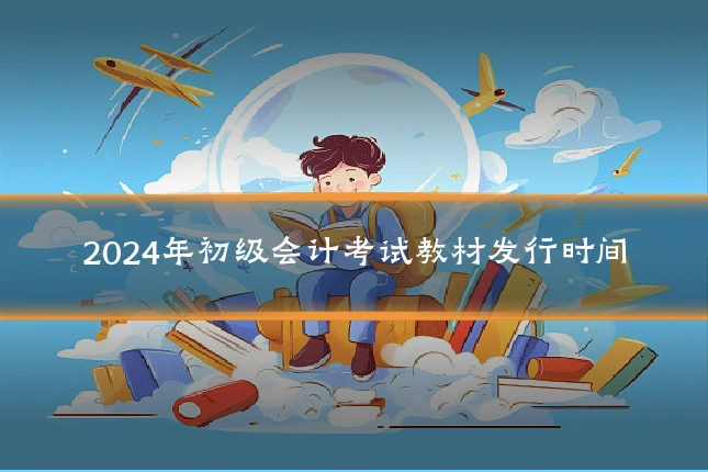 2024年初级会计考试教材发行时间