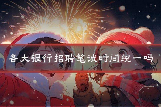 各大银行招聘笔试时间统一吗