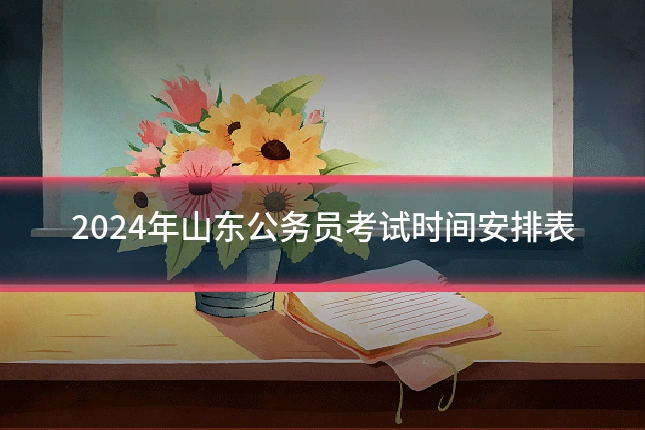 2024年山东公务员考试时间安排表
