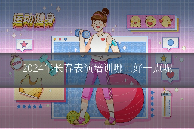 2024年长春表演培训哪里好一点呢