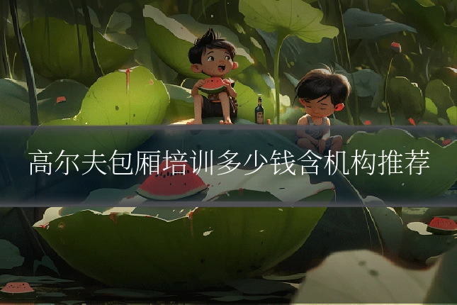 高尔夫包厢培训多少钱含机构推荐