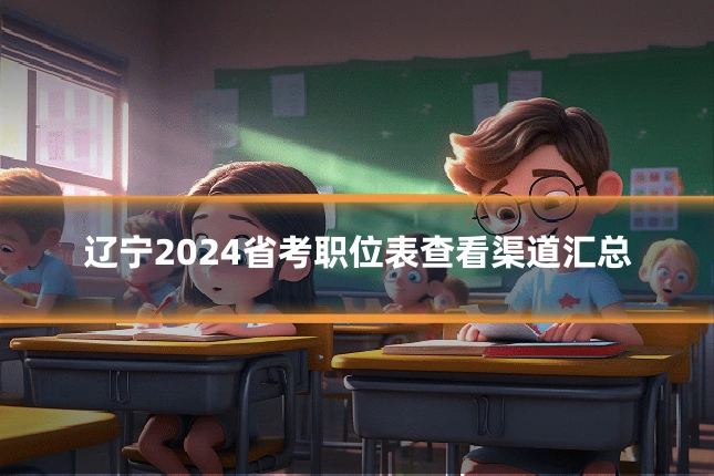 辽宁2024省考职位表查看渠道汇总