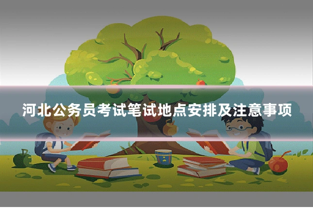 河北公务员考试笔试地点安排及注意事项