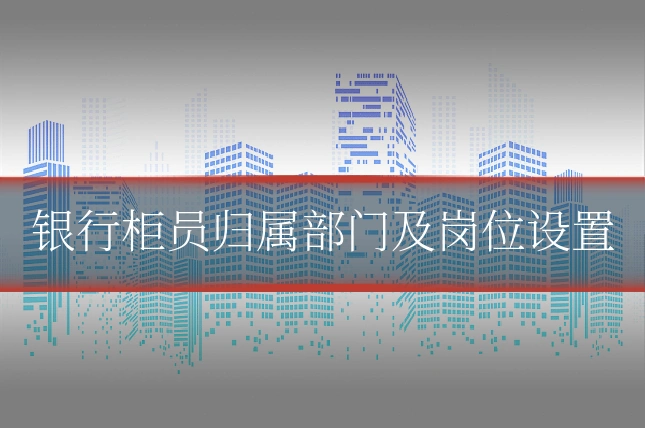 银行柜员归属部门及岗位设置
