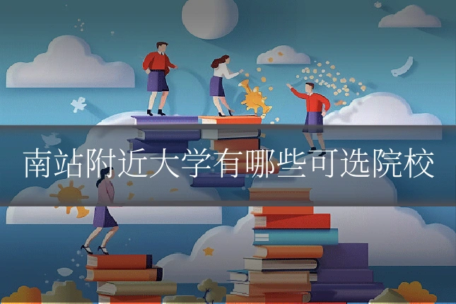 南站附近大学有哪些可选院校
