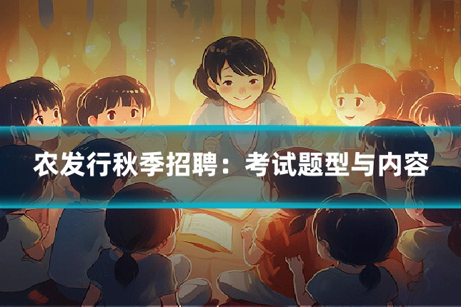 农发行秋季招聘:考试题型与内容