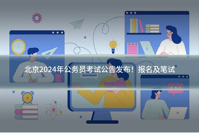 北京2024年公务员考试公告发布!报名及笔试