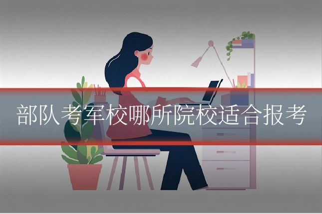 部队考军校哪所院校适合报考
