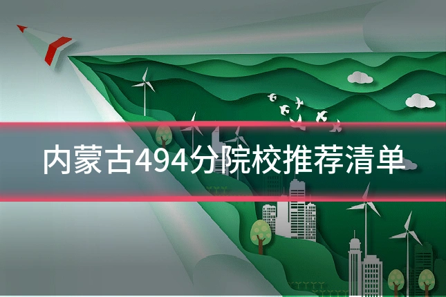 内蒙古494分院校推荐清单