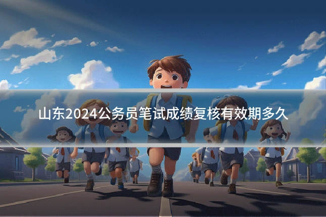 山东2024公务员笔试成绩复核有效期多久