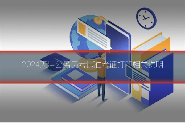 2024天津公务员考试准考证打印相关说明