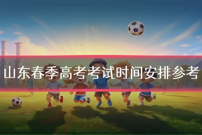 山东春季高考考试时间安排参考