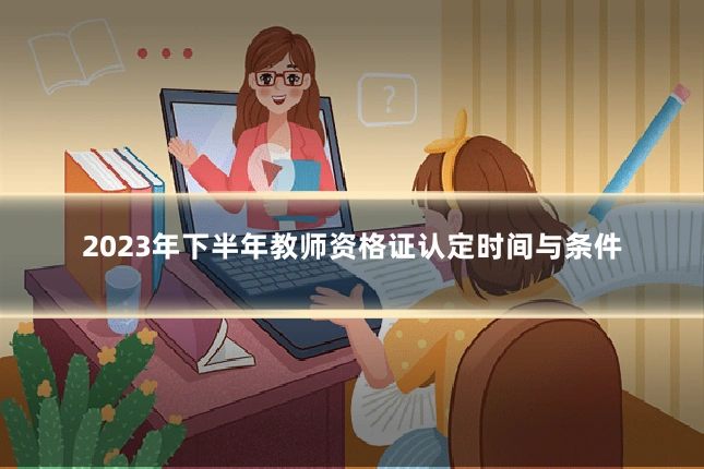 2023年下半年教师资格证认定时间与条件