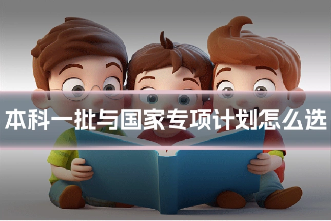 本科一批与国家专项计划怎么选
