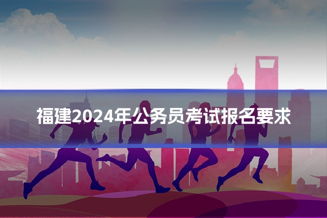 福建2024年公务员考试报名要求