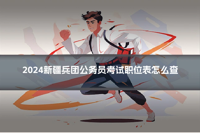 2024新疆兵团公务员考试职位表怎么查