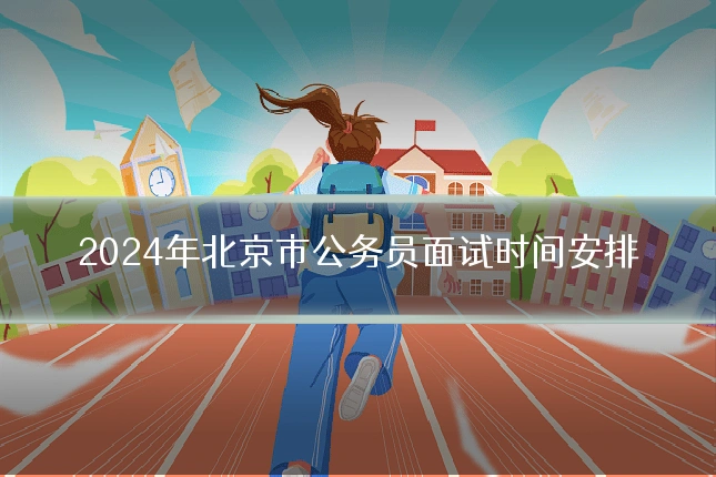 2024年北京市公务员面试时间安排