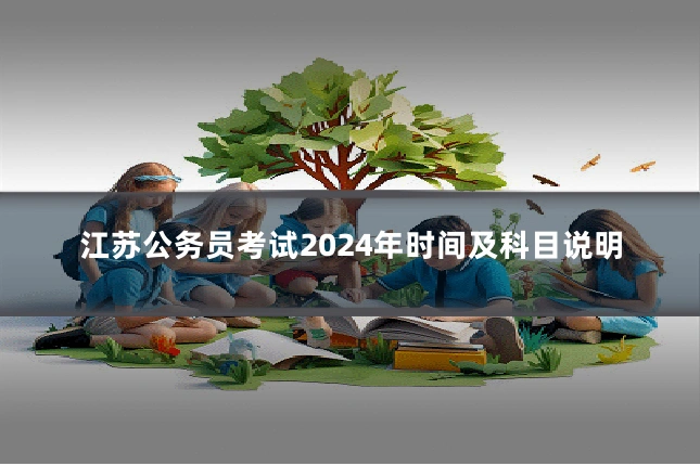 江苏公务员考试2024年时间及科目说明