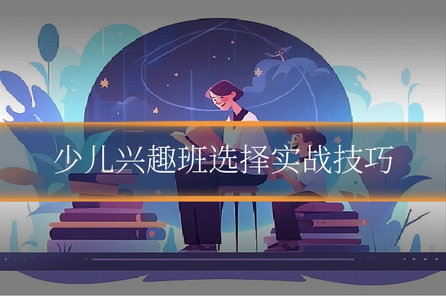 少儿兴趣班选择实战技巧