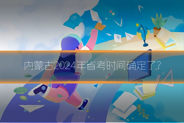 内蒙古2024年省考时间确定了?