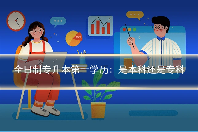 全日制专升本第一学历:是本科还是专科