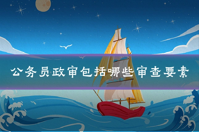 公务员政审包括哪些审查要素