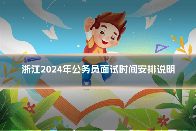 浙江2024年公务员面试时间安排说明
