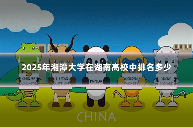 2025年湘潭大学在湖南高校中排名多少