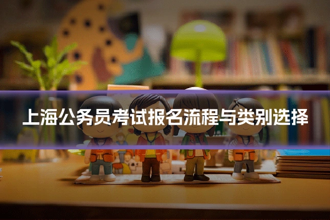 上海公务员考试报名流程与类别选择