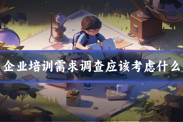 企业培训需求调查应该考虑什么