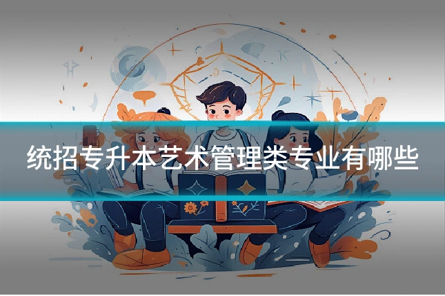 统招专升本艺术管理类专业有哪些