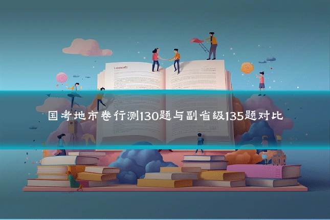 国考地市卷行测130题与副省级135题对比