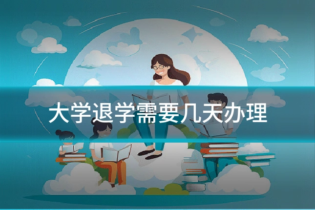 大学退学需要几天办理