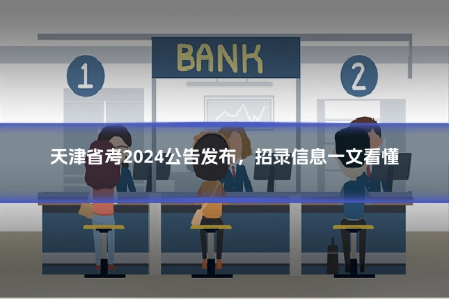 天津省考2024公告发布,招录信息一文看懂