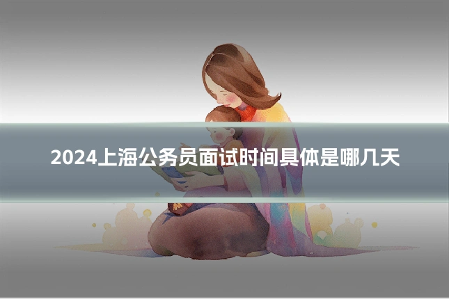 2024上海公务员面试时间具体是哪几天