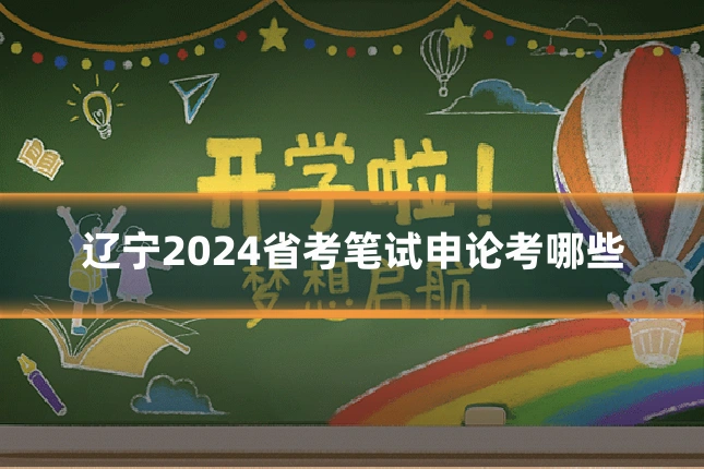 辽宁2024省考笔试申论考哪些