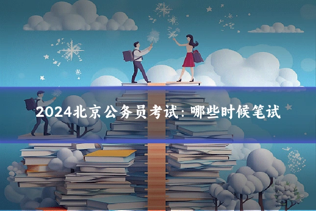 2024北京公务员考试：哪些时候笔试