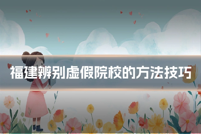 福建辨别虚假院校的方法技巧