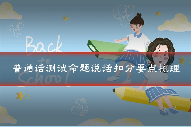 普通话测试命题说话扣分要点梳理