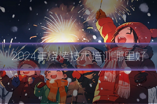 2024年烧烤技术培训哪里好
